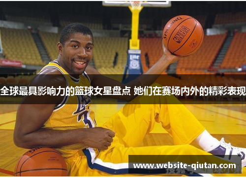 全球最具影响力的篮球女星盘点 她们在赛场内外的精彩表现