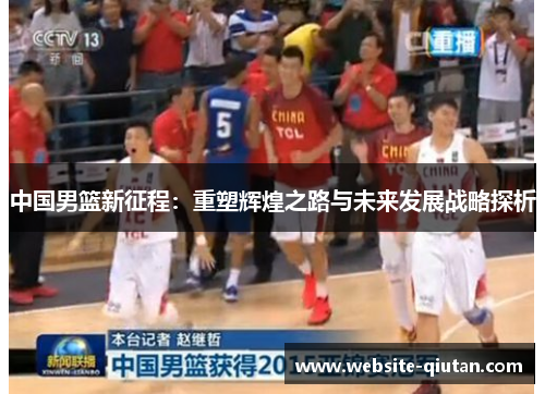 中国男篮新征程：重塑辉煌之路与未来发展战略探析