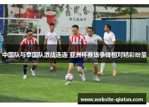 中国队与泰国队激战连连 亚洲杯赛场争锋相对精彩纷呈
