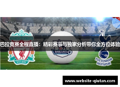 巴拉竞赛全程直播：精彩赛事与独家分析带你全方位体验