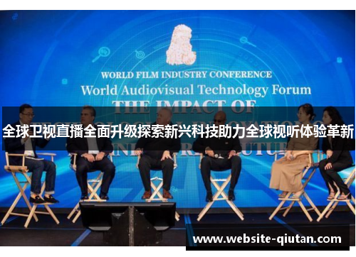 全球卫视直播全面升级探索新兴科技助力全球视听体验革新