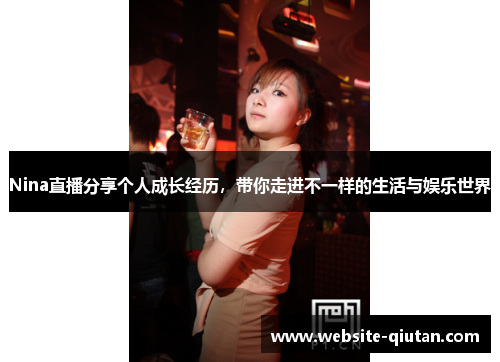 Nina直播分享个人成长经历，带你走进不一样的生活与娱乐世界