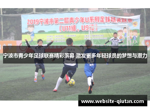 宁波市青少年足球联赛精彩落幕 激发更多年轻球员的梦想与潜力